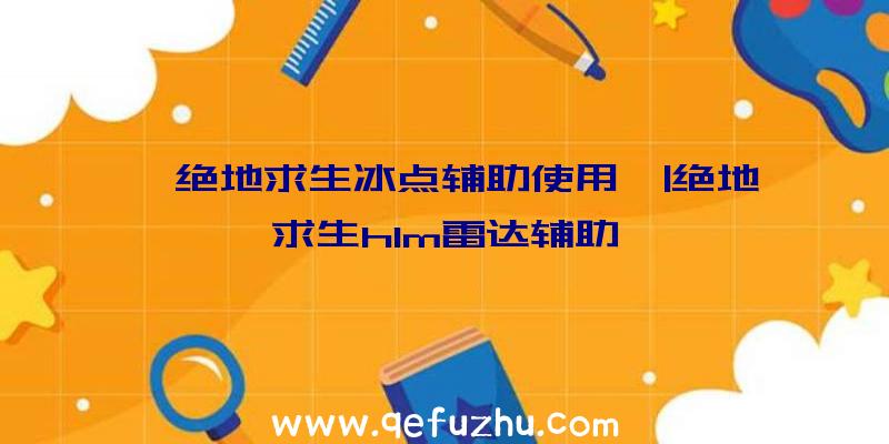 「绝地求生冰点辅助使用」|绝地求生hlm雷达辅助